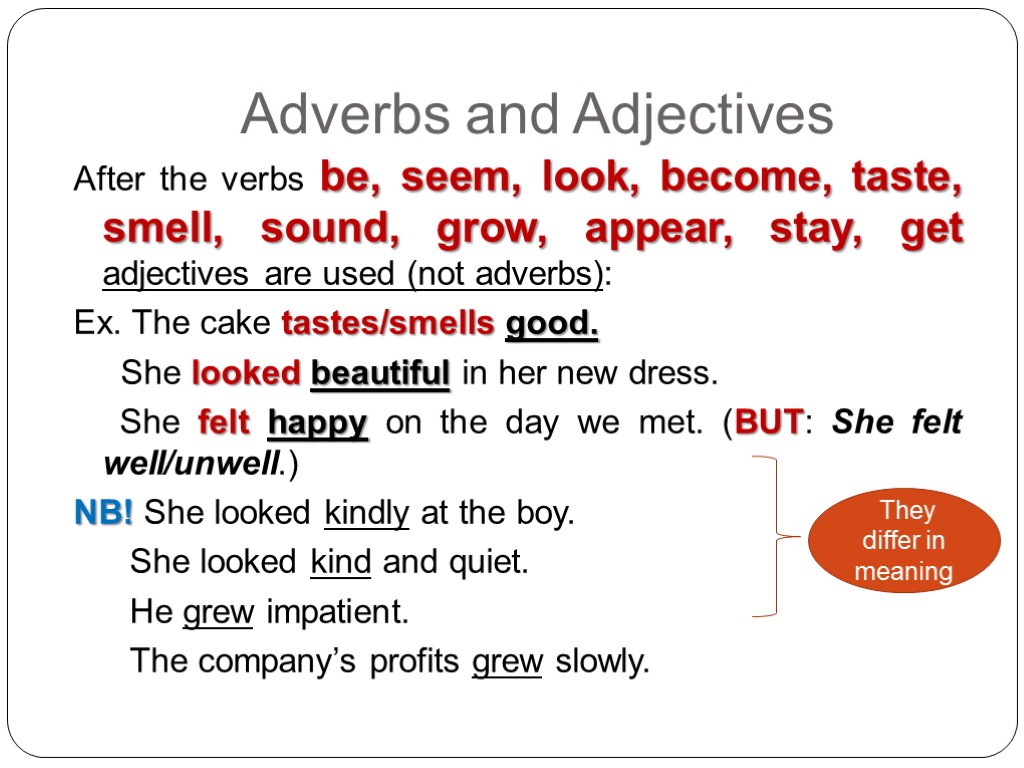 Adverbs and Adjectives After the verbs be, seem, look, become, taste, smell, sound, grow,